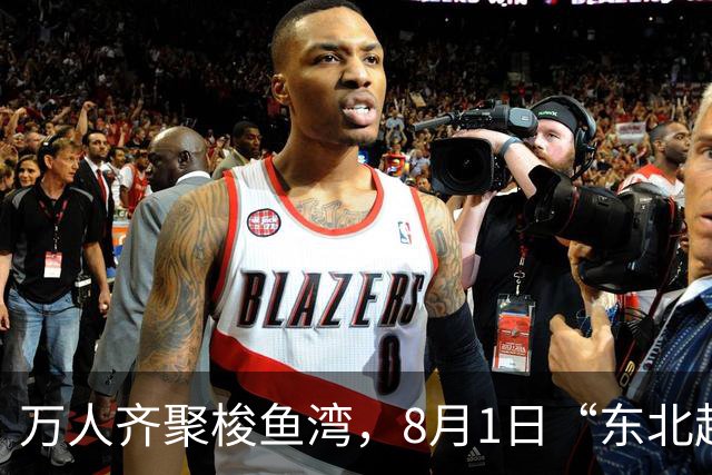 万人齐聚梭鱼湾，8月1日“东北超”大连主场嘉年华上演东北大联欢