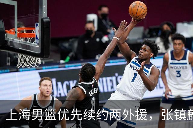 上海男篮优先续约两外援，张镇麟顶薪续约四年，潜力后卫续约三年