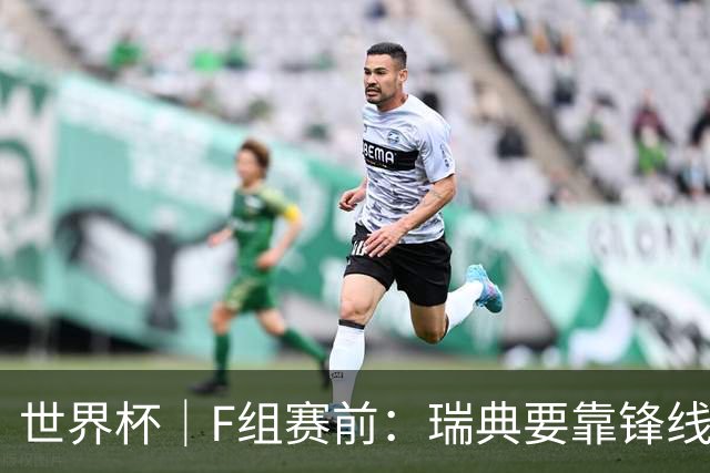 世界杯｜F组赛前：瑞典要靠锋线双星 突尼斯欲出线