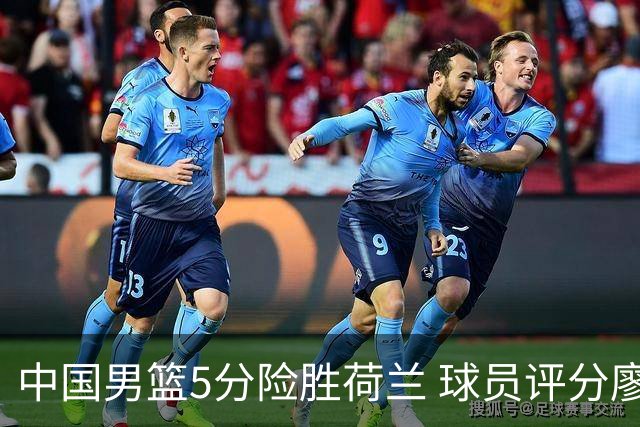 中国男篮5分险胜荷兰 球员评分廖三宁封王 2将平庸 最差之人浮出水面