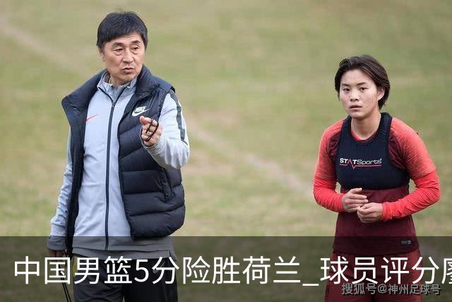 中国男篮5分险胜荷兰 球员评分廖三宁封王 2将平庸 最差之人浮出水面