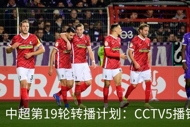 中超第19轮转播计划：CCTV5播铜梁龙vs浙江 CCTV16播英博vs泰山