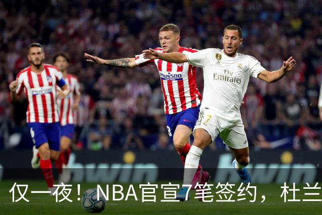仅一夜！NBA官宣7笔签约，杜兰特贬勇士、讽詹蜜，詹姆斯或迎状元新援