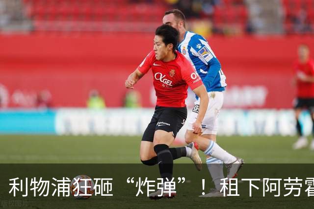利物浦狂砸“炸弹”！租下阿劳霍，伊劳拉的新援太猛了