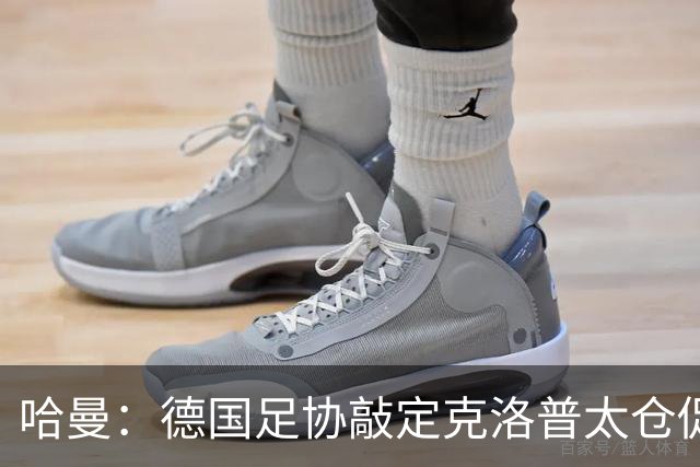 哈曼：德国足协敲定克洛普太仓促，该问问德尚是否有兴趣