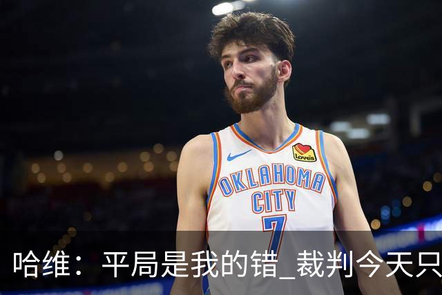 哈维：平局是我的错 裁判今天只管出牌