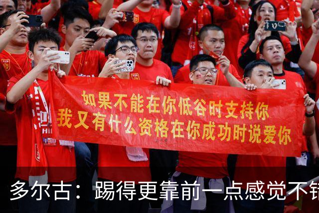多尔古：踢得更靠前一点感觉不错，希望能在这个位置踢更多比赛