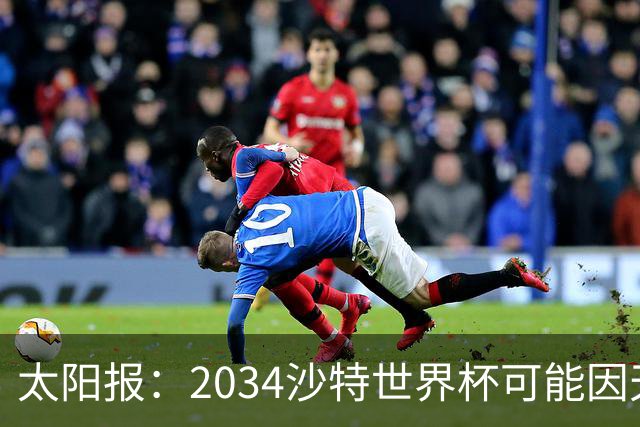 太阳报：2034沙特世界杯可能因天气推迟至2035年