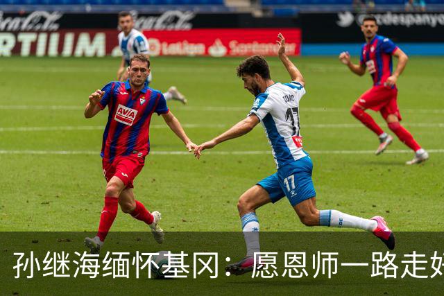 孙继海缅怀基冈：愿恩师一路走好，希望天堂没有病痛仍有足球