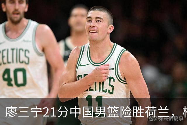 廖三宁21分中国男篮险胜荷兰，杨瀚森7分依旧不够强硬