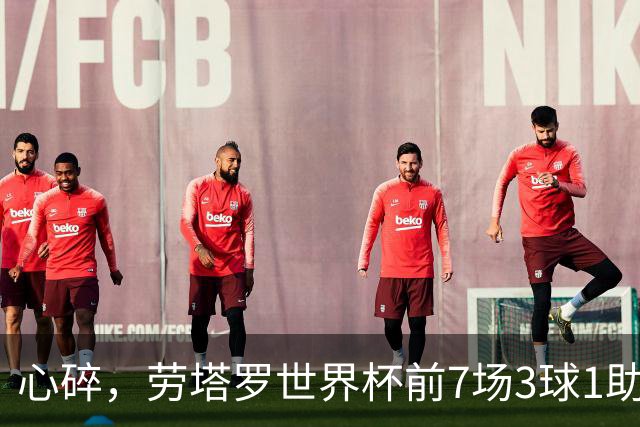 心碎，劳塔罗世界杯前7场3球1助攻两造绝杀，决赛未能登场