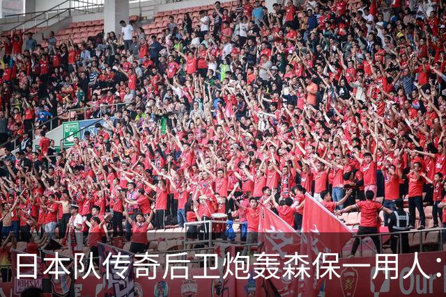 日本队传奇后卫炮轰森保一用人：为什么守田英正没有入选