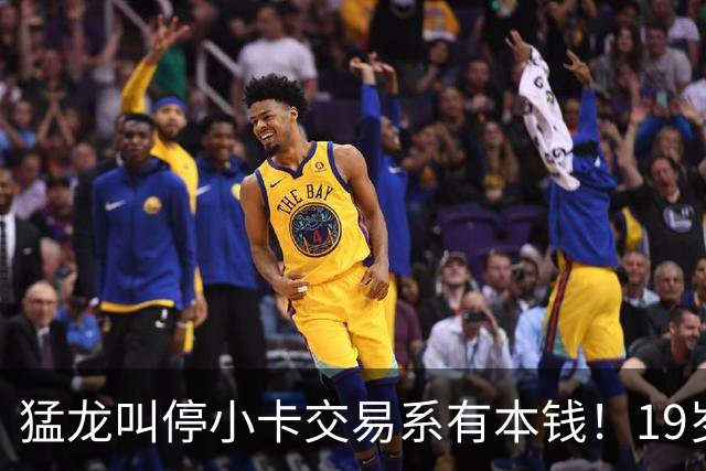 猛龙叫停小卡交易系有本钱！19岁新秀攻防俱佳：场均17分2.3断1帽