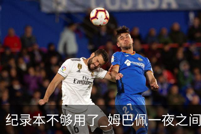 纪录本不够用了 姆巴佩一夜之间刷新多项纪录