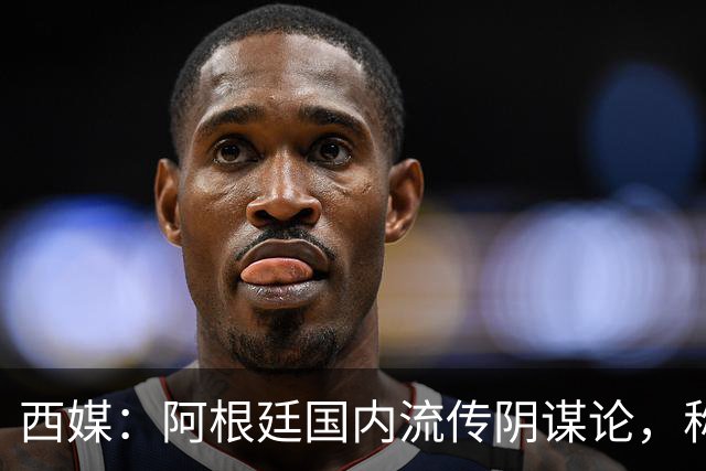 西媒：阿根廷国内流传阴谋论，称球队世界杯决赛前被施压要求输球