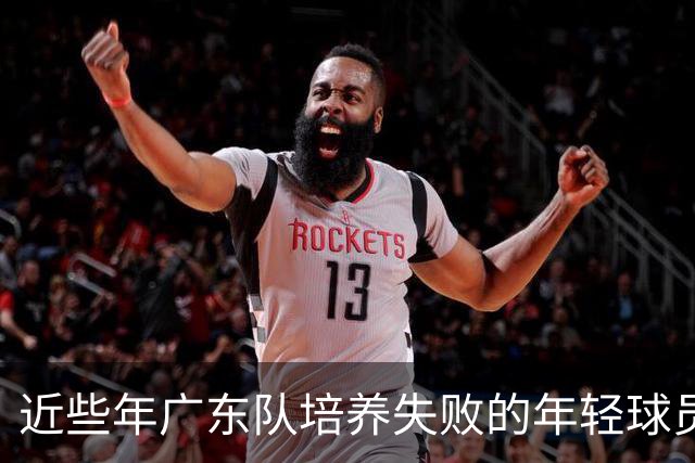 近些年广东队培养失败的年轻球员盘点，徐昕张明池等领衔