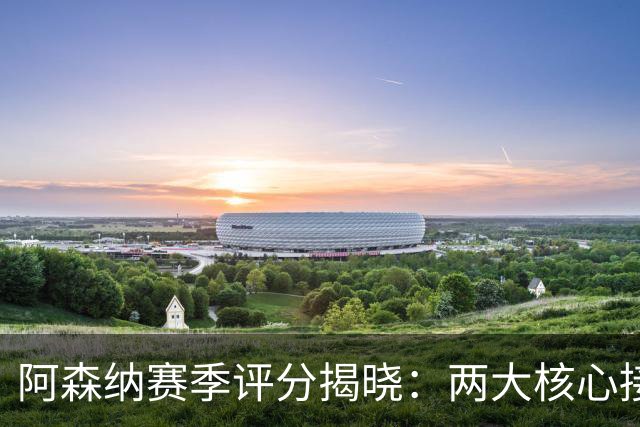 阿森纳赛季评分揭晓：两大核心接近满分，争冠班底已然成型