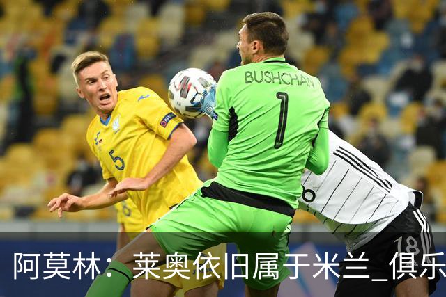 阿莫林：莱奥依旧属于米兰 俱乐部付出巨大努力希望留住莫德里奇