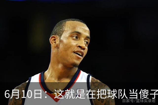 6月10日：这就是在把球队当傻子吧，斯玛特想和湖人签4年4200万大合同
