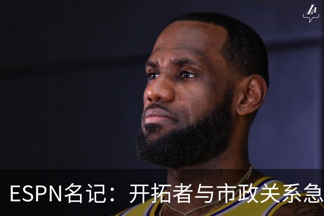 ESPN名记：开拓者与市政关系急剧恶化，周一会谈或成“全面宣战”