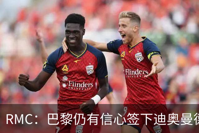 RMC：巴黎仍有信心签下迪奥曼德，皇马视他为维尼修斯的接班人